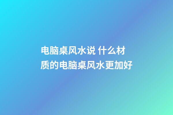 电脑桌风水说 什么材质的电脑桌风水更加好